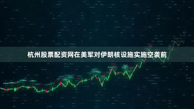 杭州股票配资网在美军对伊朗核设施实施空袭前