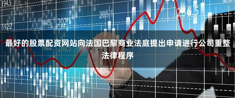 最好的股票配资网站向法国巴黎商业法庭提出申请进行公司重整法律程序