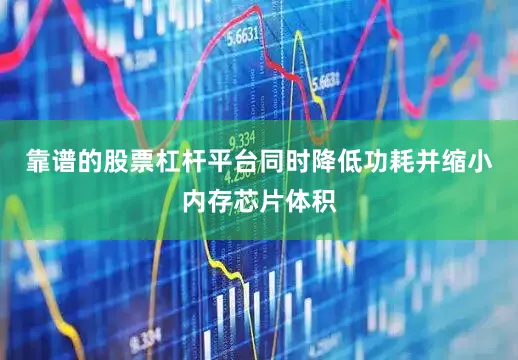 靠谱的股票杠杆平台同时降低功耗并缩小内存芯片体积