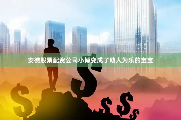 安徽股票配资公司小博变成了助人为乐的宝宝