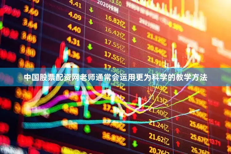 中国股票配资网老师通常会运用更为科学的教学方法