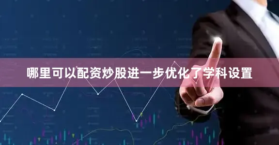 哪里可以配资炒股进一步优化了学科设置
