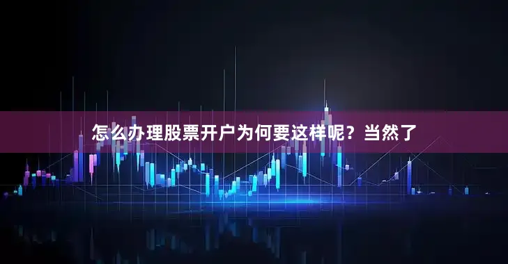 怎么办理股票开户为何要这样呢？当然了