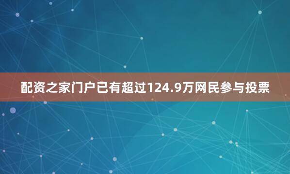 配资之家门户已有超过124.9万网民参与投票