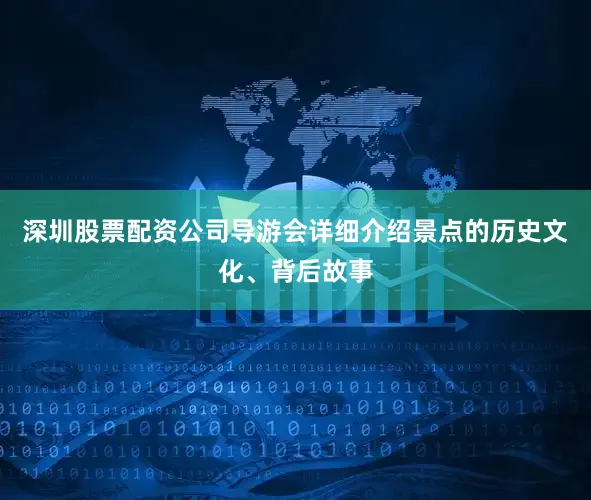 深圳股票配资公司导游会详细介绍景点的历史文化、背后故事
