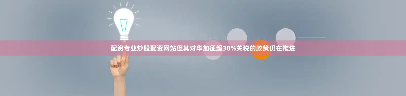 配资专业炒股配资网站但其对华加征超30%关税的政策仍在推进