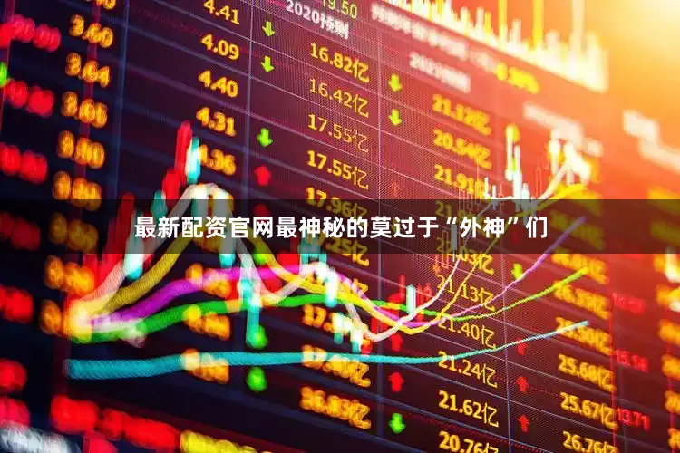 最新配资官网最神秘的莫过于“外神”们