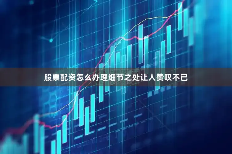 股票配资怎么办理细节之处让人赞叹不已