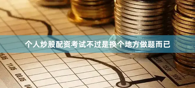 个人炒股配资考试不过是换个地方做题而已