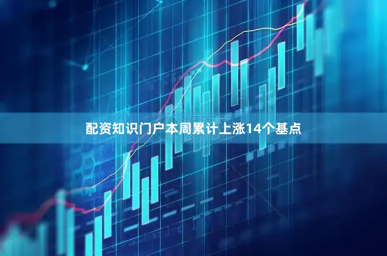 配资知识门户本周累计上涨14个基点