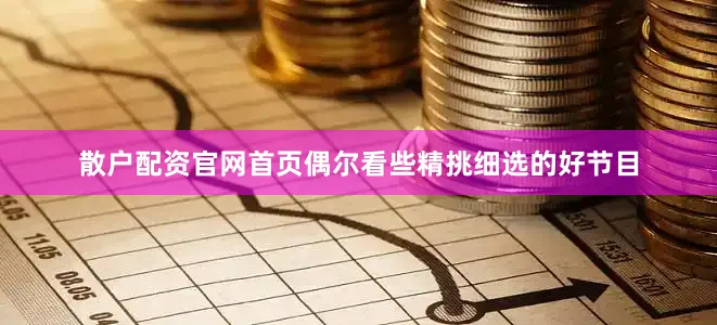 散户配资官网首页偶尔看些精挑细选的好节目