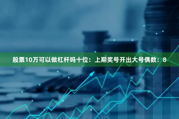股票10万可以做杠杆吗　　十位：上期奖号开出大号偶数：8