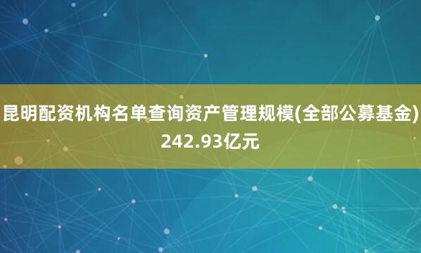 昆明配资机构名单查询资产管理规模(全部公募基金)242.93亿元