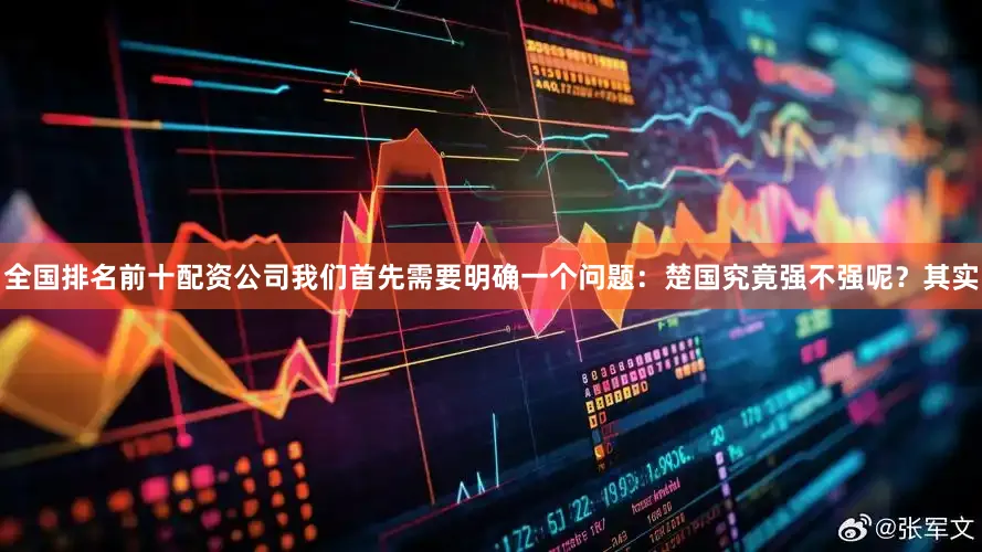 全国排名前十配资公司我们首先需要明确一个问题：楚国究竟强不强呢？其实