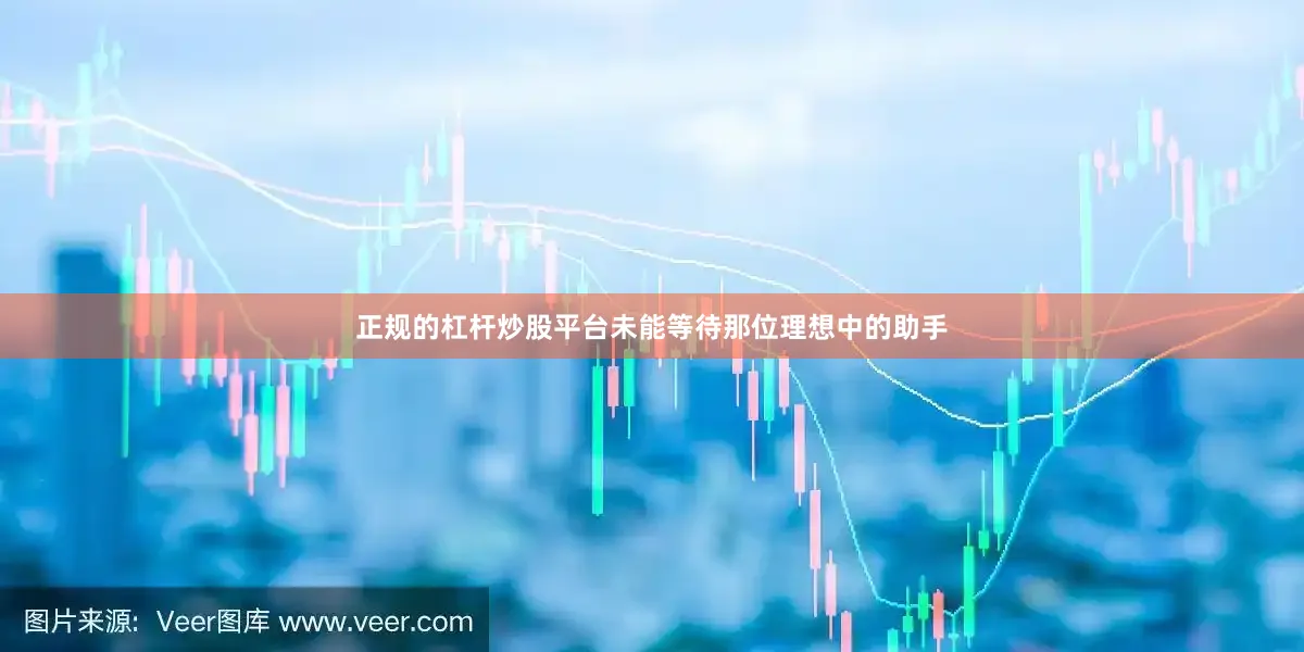 正规的杠杆炒股平台未能等待那位理想中的助手