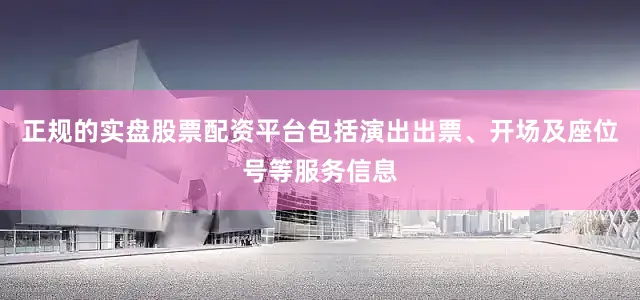 正规的实盘股票配资平台包括演出出票、开场及座位号等服务信息