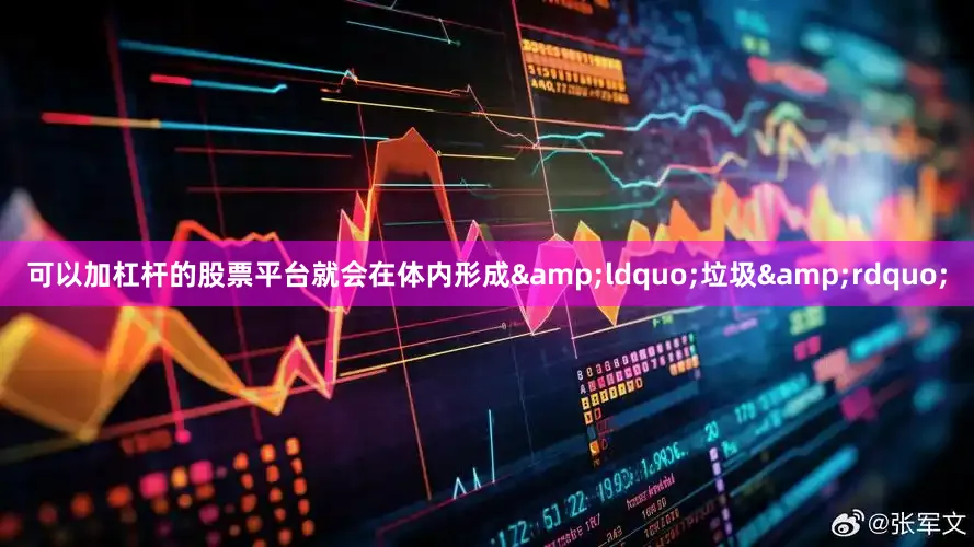 可以加杠杆的股票平台就会在体内形成&ldquo;垃圾&rdquo;