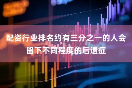 配资行业排名约有三分之一的人会留下不同程度的后遗症