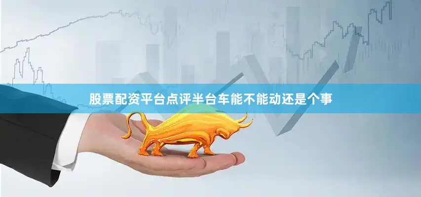 股票配资平台点评半台车能不能动还是个事