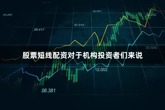 股票短线配资对于机构投资者们来说