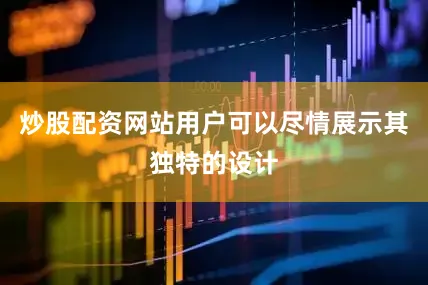 炒股配资网站用户可以尽情展示其独特的设计