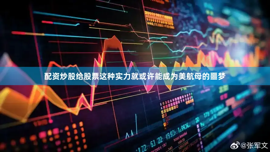 配资炒股给股票这种实力就或许能成为美航母的噩梦