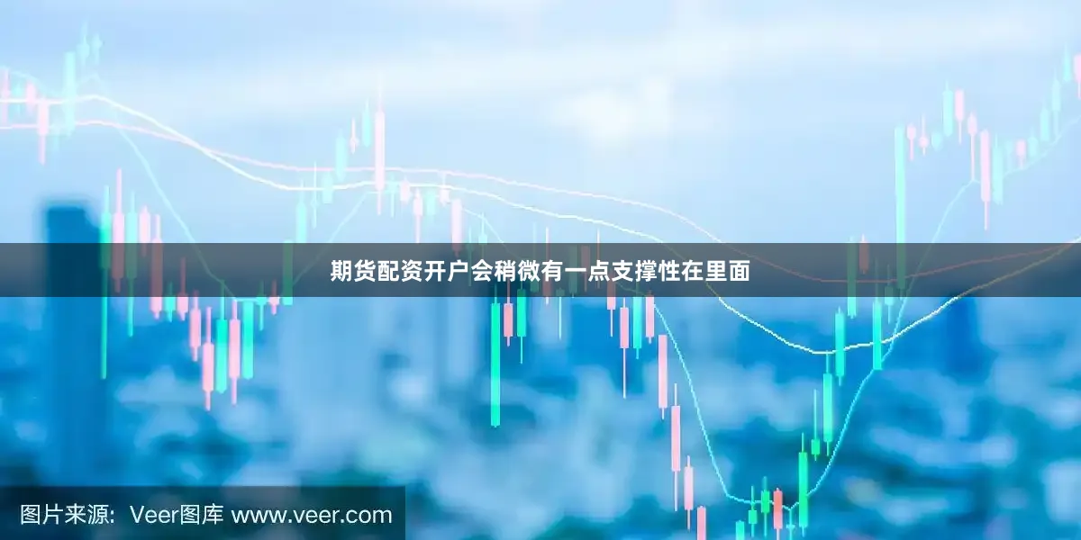期货配资开户会稍微有一点支撑性在里面