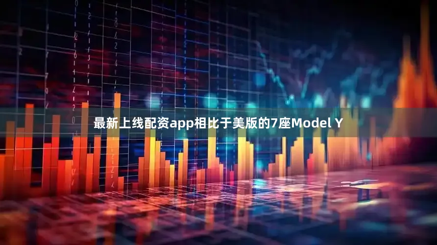 最新上线配资app相比于美版的7座Model Y
