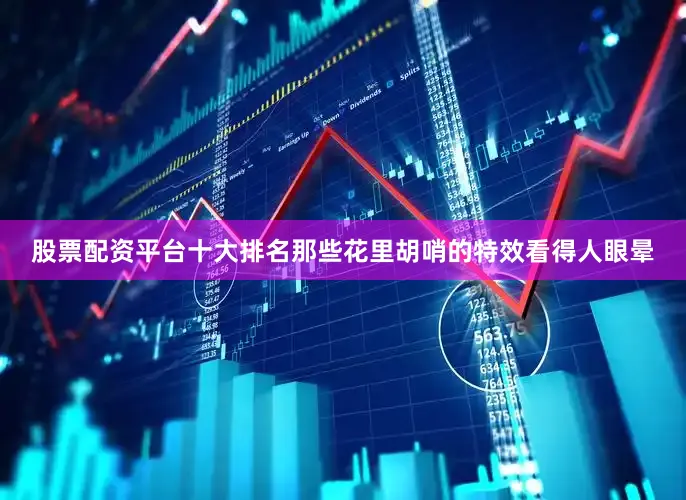 股票配资平台十大排名那些花里胡哨的特效看得人眼晕