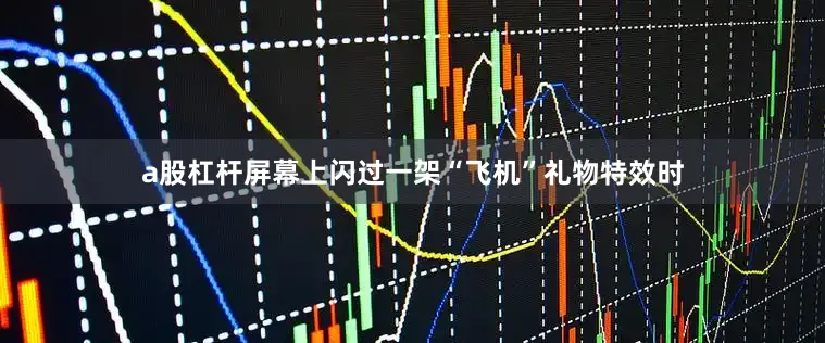 a股杠杆屏幕上闪过一架“飞机”礼物特效时