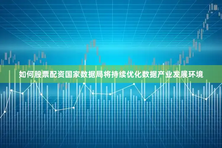 如何股票配资国家数据局将持续优化数据产业发展环境