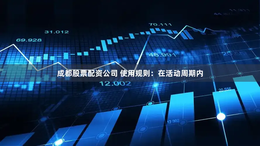 成都股票配资公司 使用规则：在活动周期内