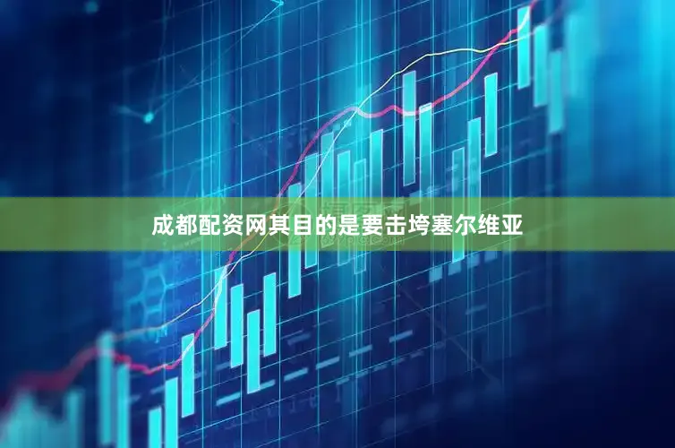 成都配资网其目的是要击垮塞尔维亚
